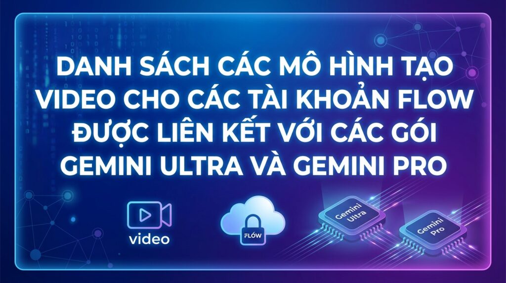 Danh sách model tạo video cho tài khoản FLOW liên kết gói Gemini Ultra và Gemini Pro